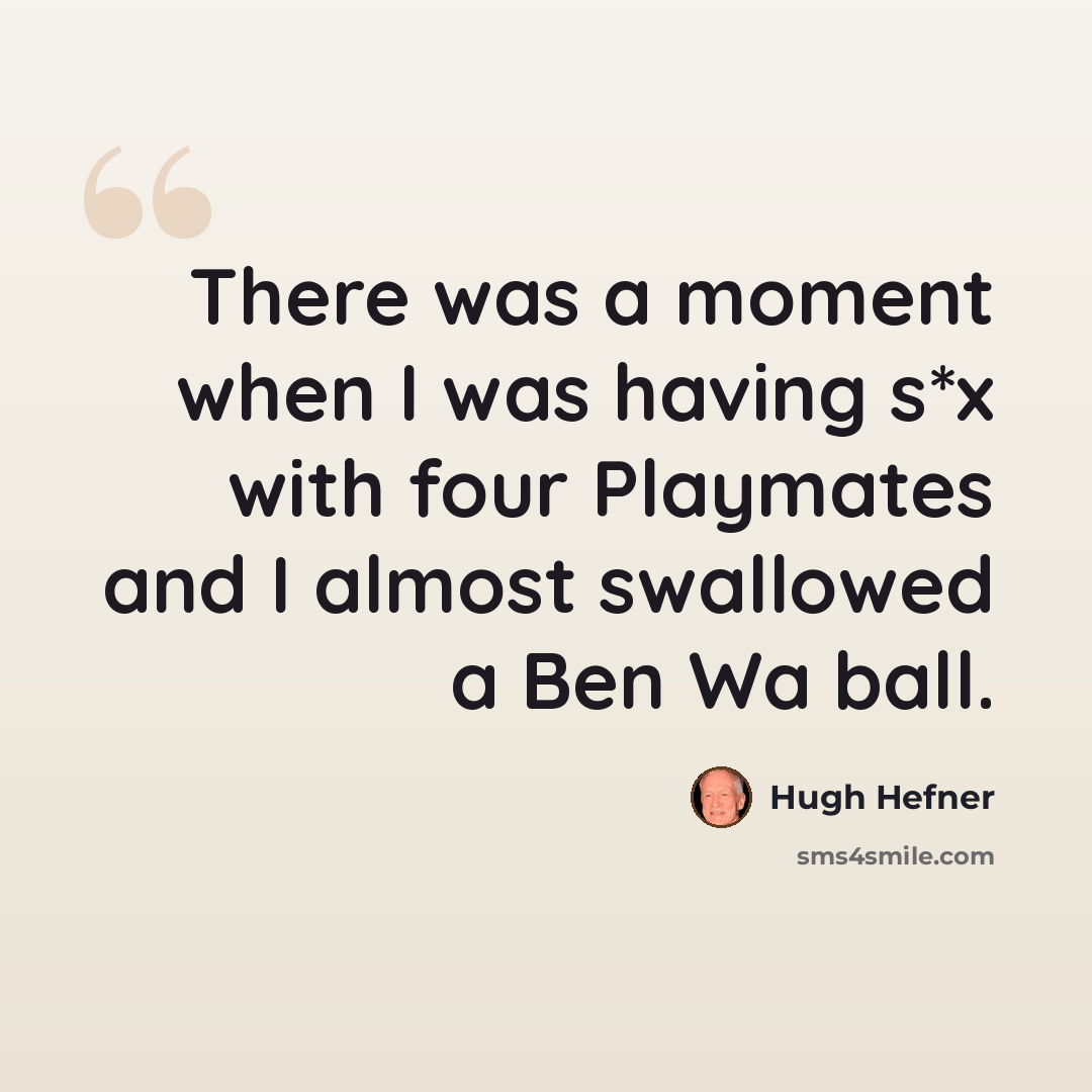 “There was a moment when I was having s*x with four Playmates and I almost swallowed a Ben Wa ball.” quote by Hugh Hefner