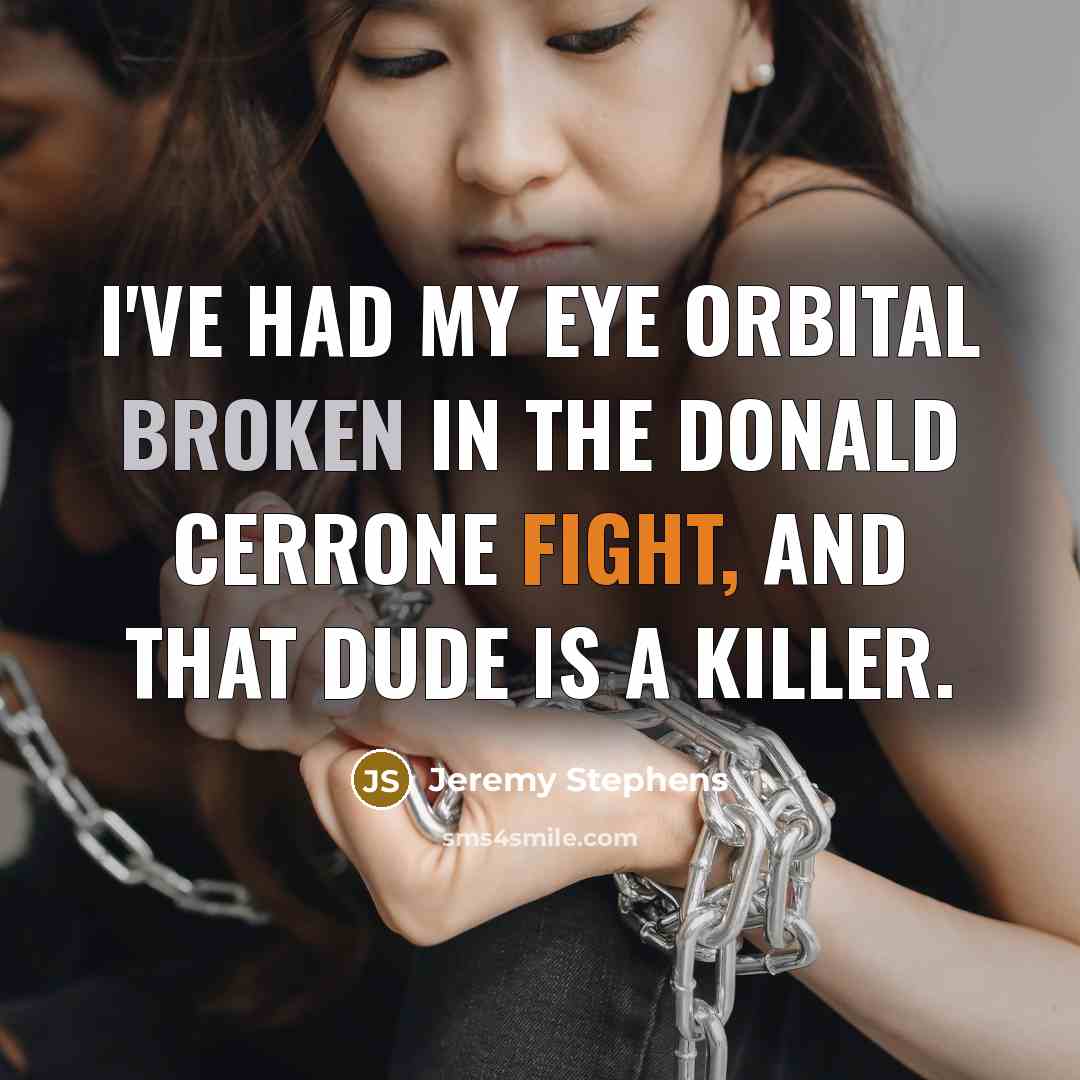 “I've had my eye orbital broken in the Donald Cerrone fight, and that dude is a killer.” quote by Jeremy Stephens