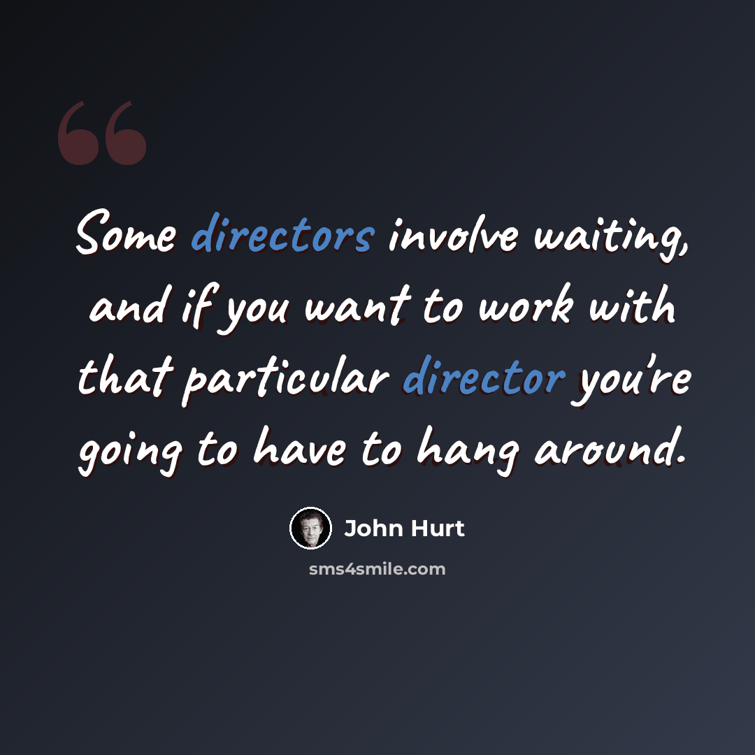 “Some directors involve waiting, and if you want to work with that particular director you're going to have to hang around.” quote by John Hurt