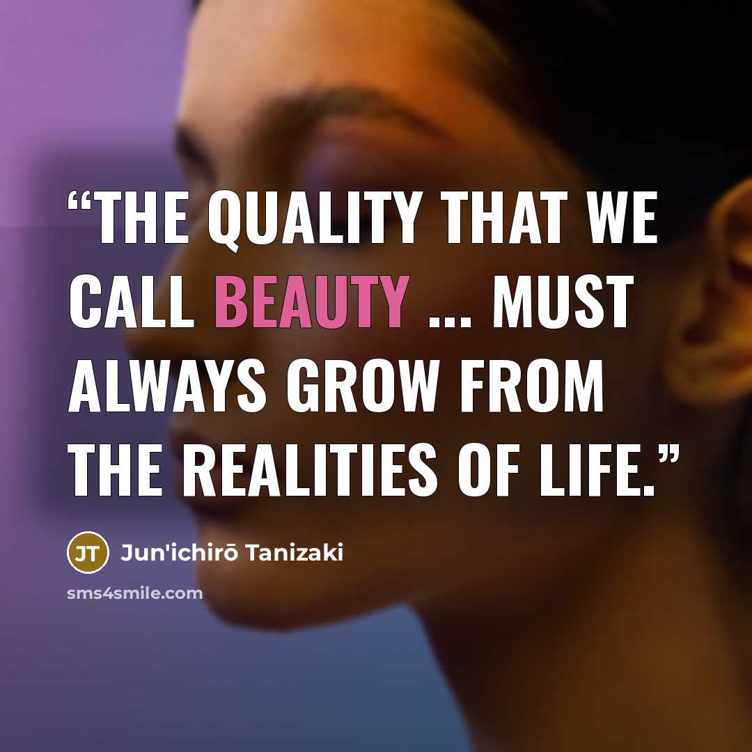 “The quality that we call beauty ... must always grow from the realities of life.” quote by Jun'ichirō Tanizaki