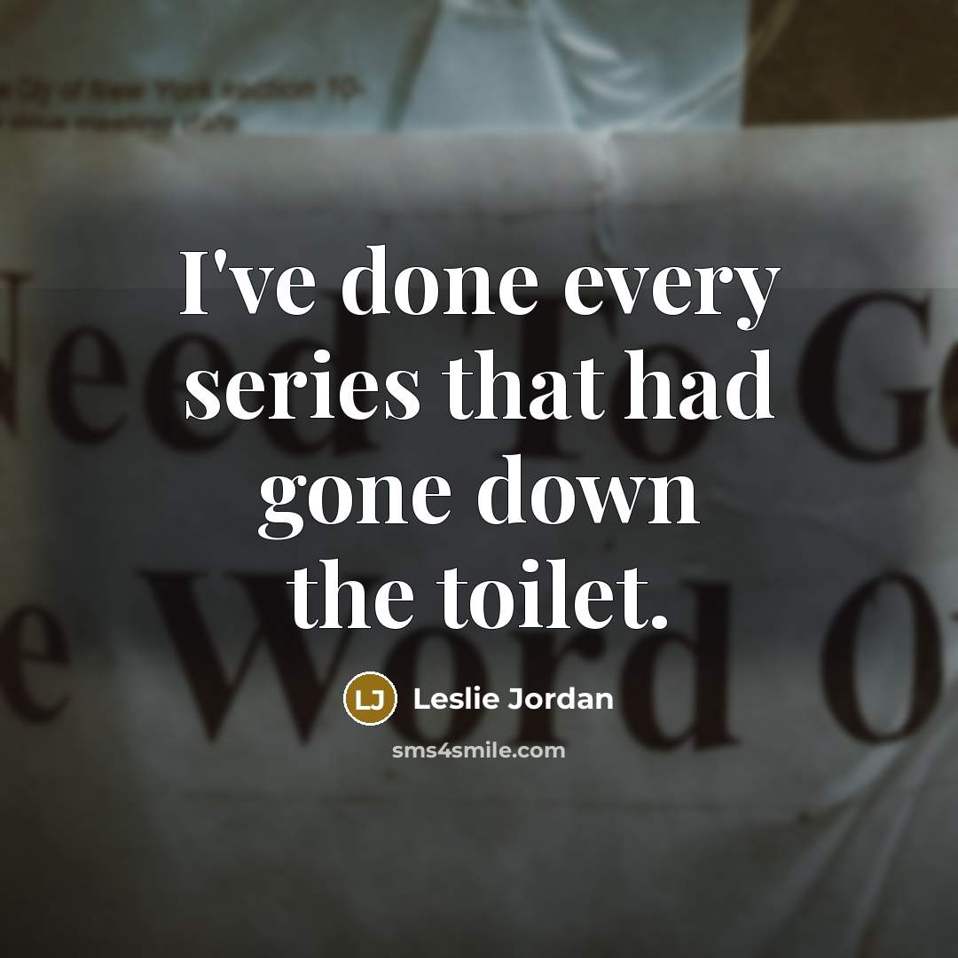 “I've done every series that had gone down the toilet.” quote by Leslie Jordan