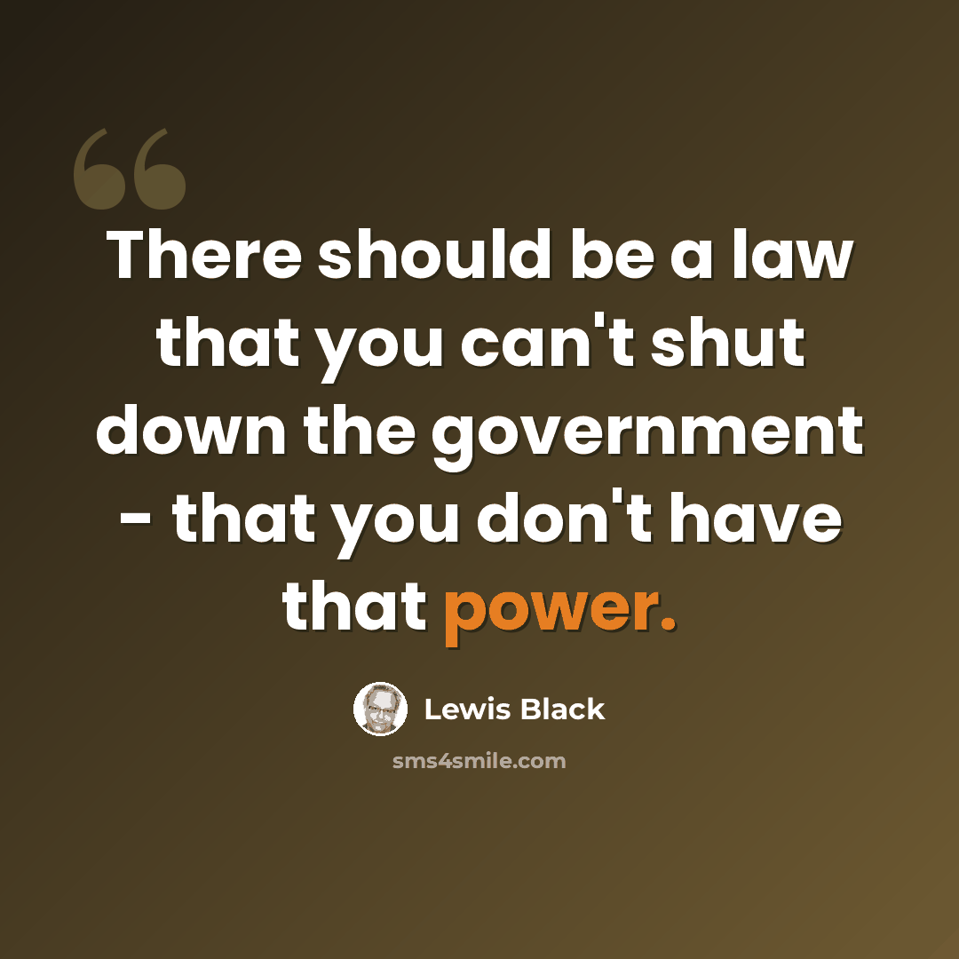 “There should be a law that you can't shut down the government - that you don't have that power.” quote by Lewis Black