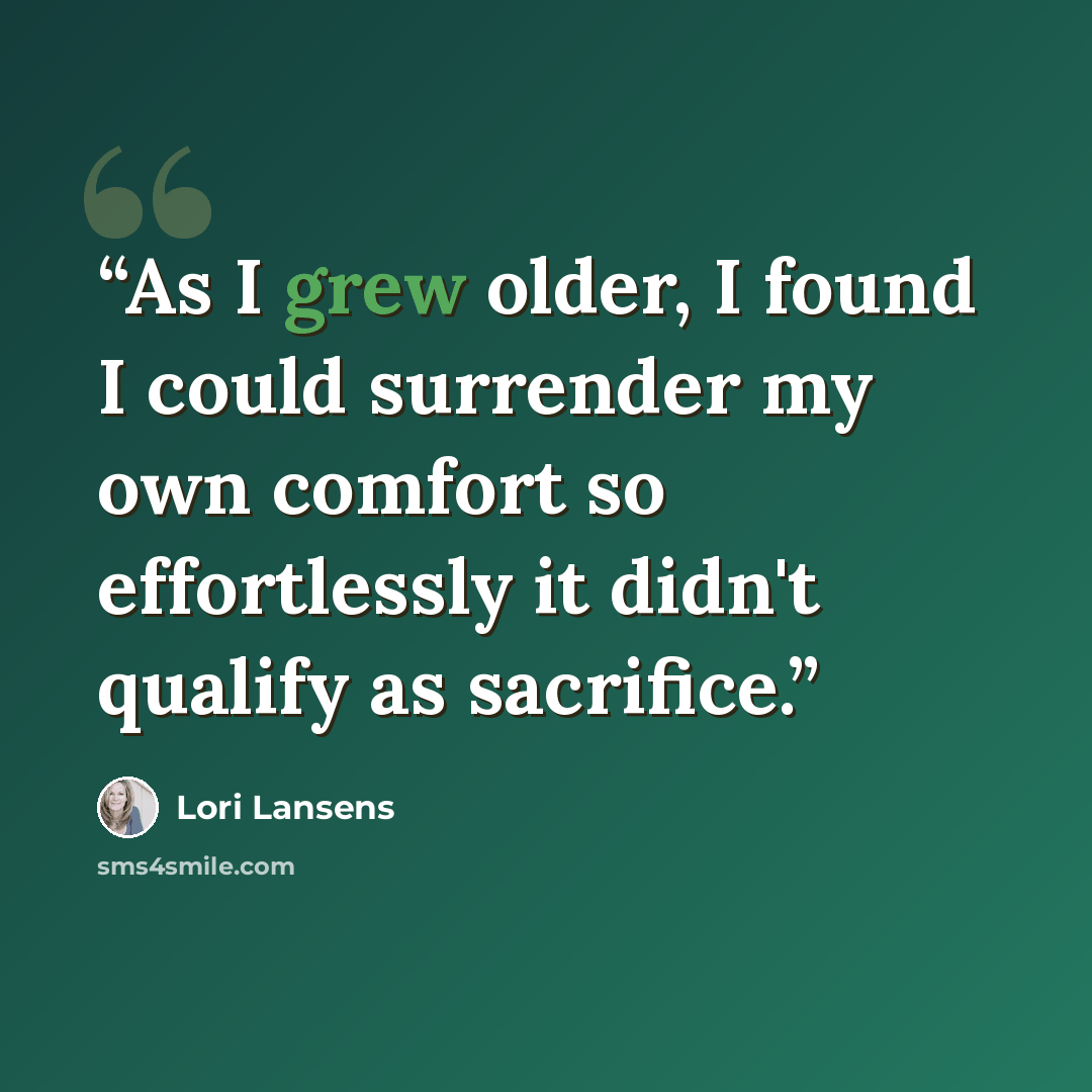 “As I grew older, I found I could surrender my own comfort so effortlessly it didn't qualify as sacrifice.” quote by Lori Lansens