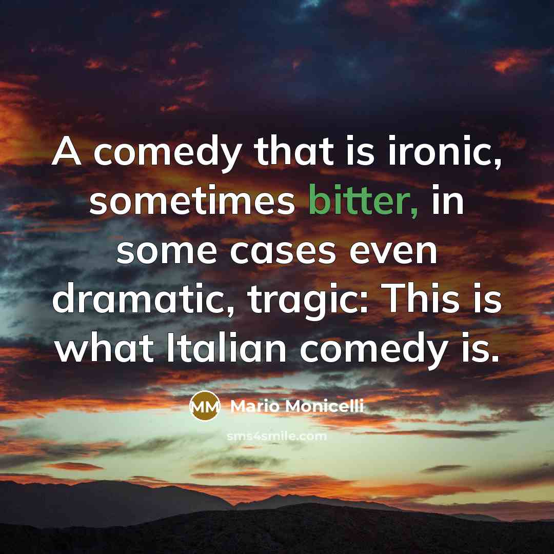 “A comedy that is ironic, sometimes bitter, in some cases even dramatic, tragic: This is what Italian comedy is.” quote by Mario Monicelli
