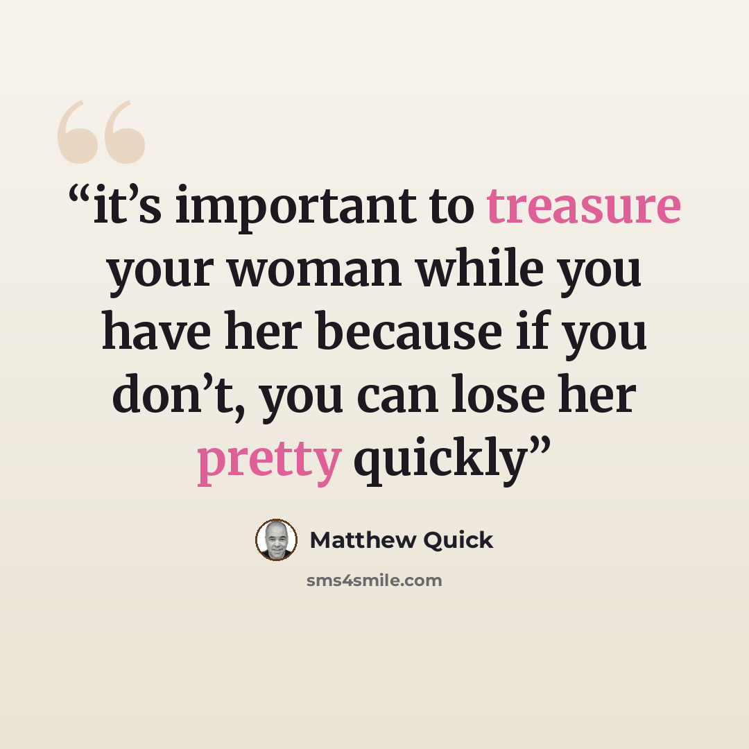 “it’s important to treasure your woman while you have her because if you don’t, you can lose her pretty quickly” quote by Matthew Quick