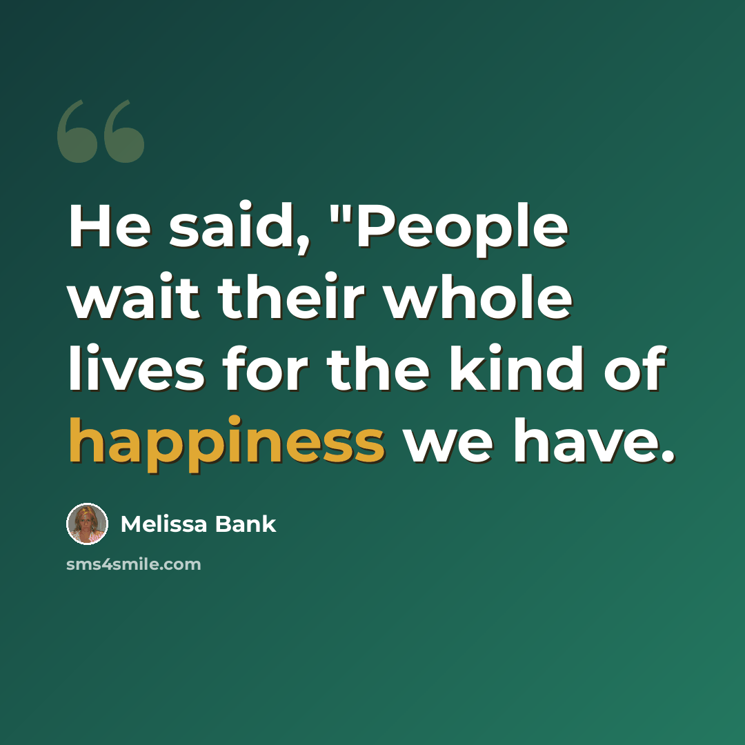 “He said, "People wait their whole lives for the kind of happiness we have.” quote by Melissa Bank