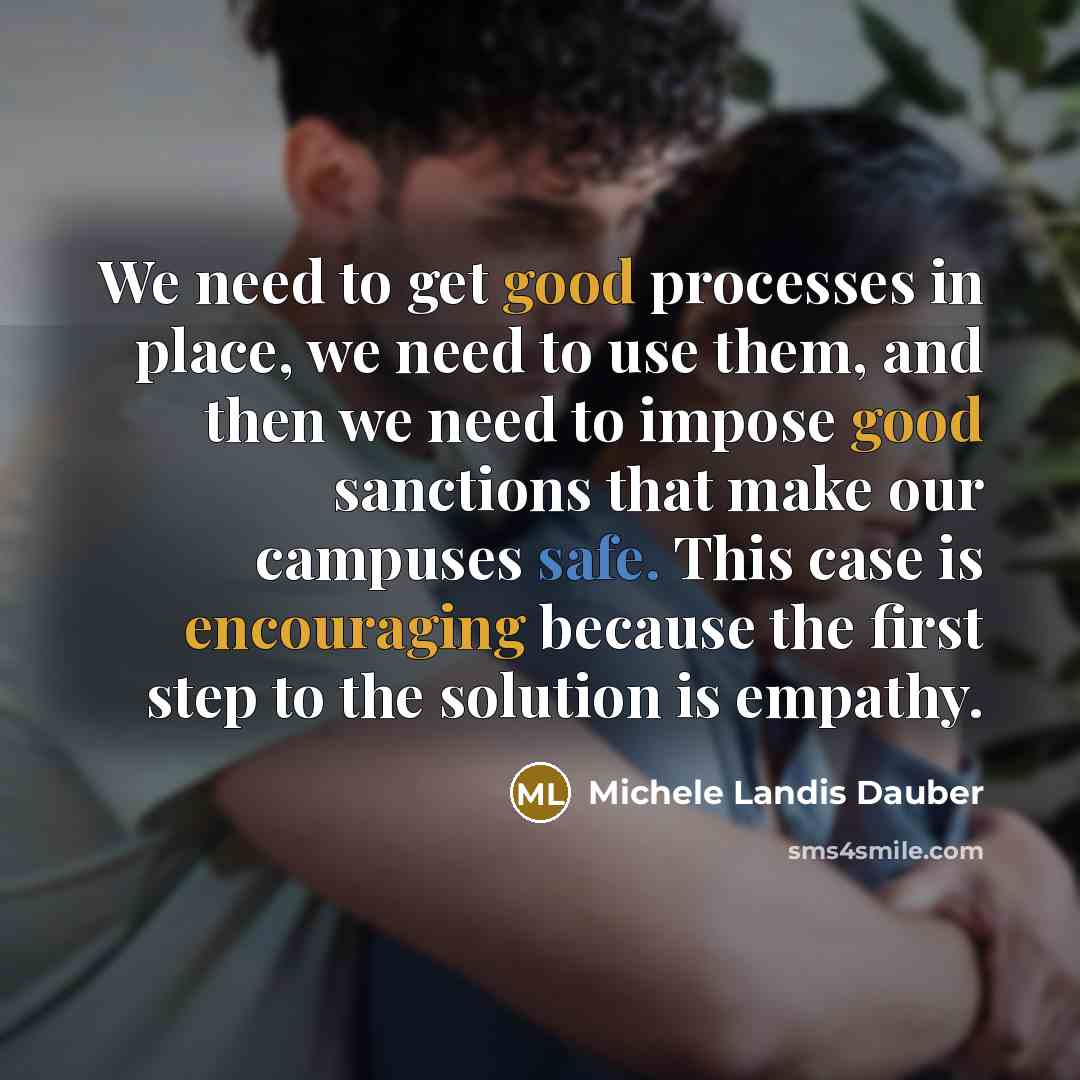 “We need to get good processes in place, we need to use them, and then we need to impose good sanctions that make our campuses safe. This case is encouraging because the first step to the solution is empathy.” quote by Michele Landis Dauber