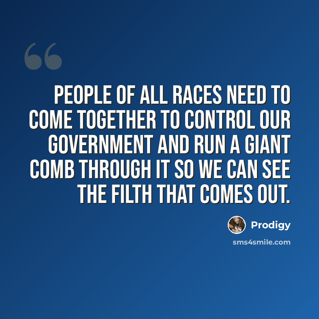 “People of all races need to come together to control our government and run a giant comb through it so we can see the filth that comes out.” quote by Prodigy