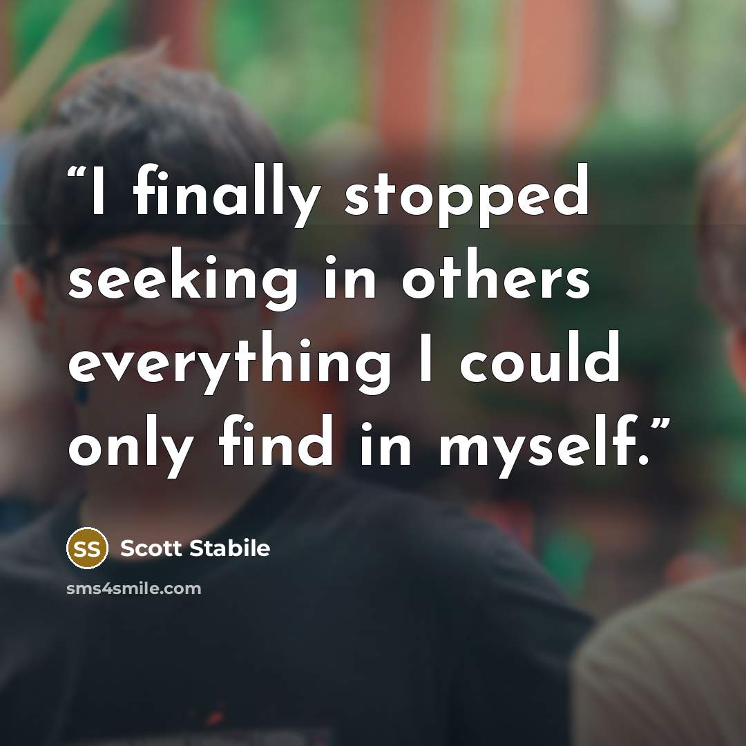 “I finally stopped seeking in others everything I could only find in myself.” quote by Scott Stabile