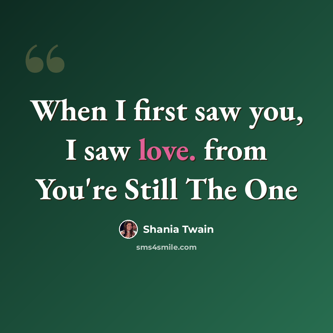 “When I first saw you, I saw love. from You're Still The One” quote by Shania Twain