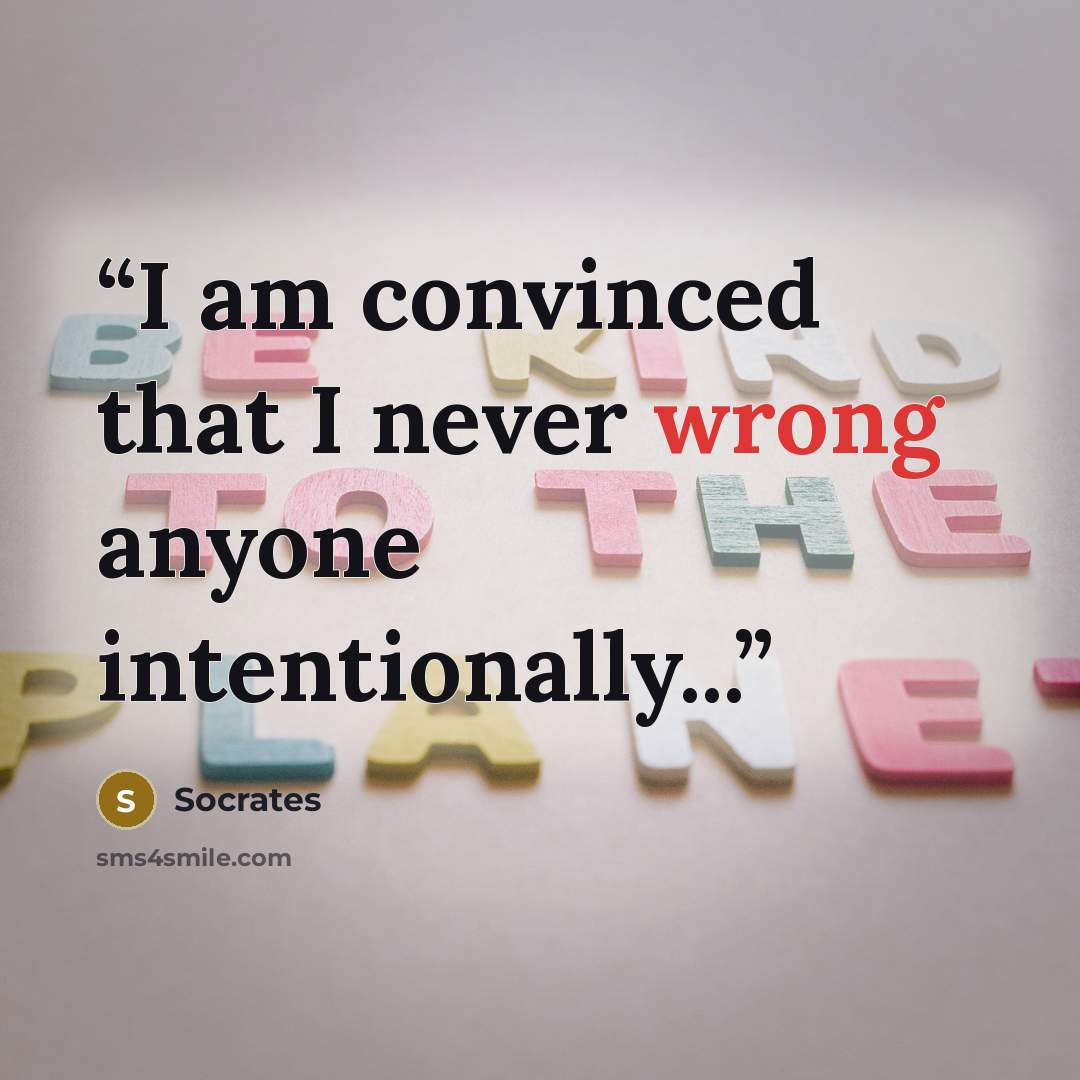 “I am convinced that I never wrong anyone intentionally...” quote by Socrates