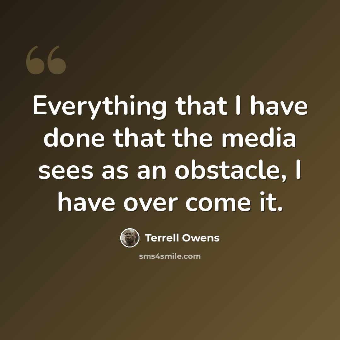 “Everything that I have done that the media sees as an obstacle, I have over come it.” quote by Terrell Owens