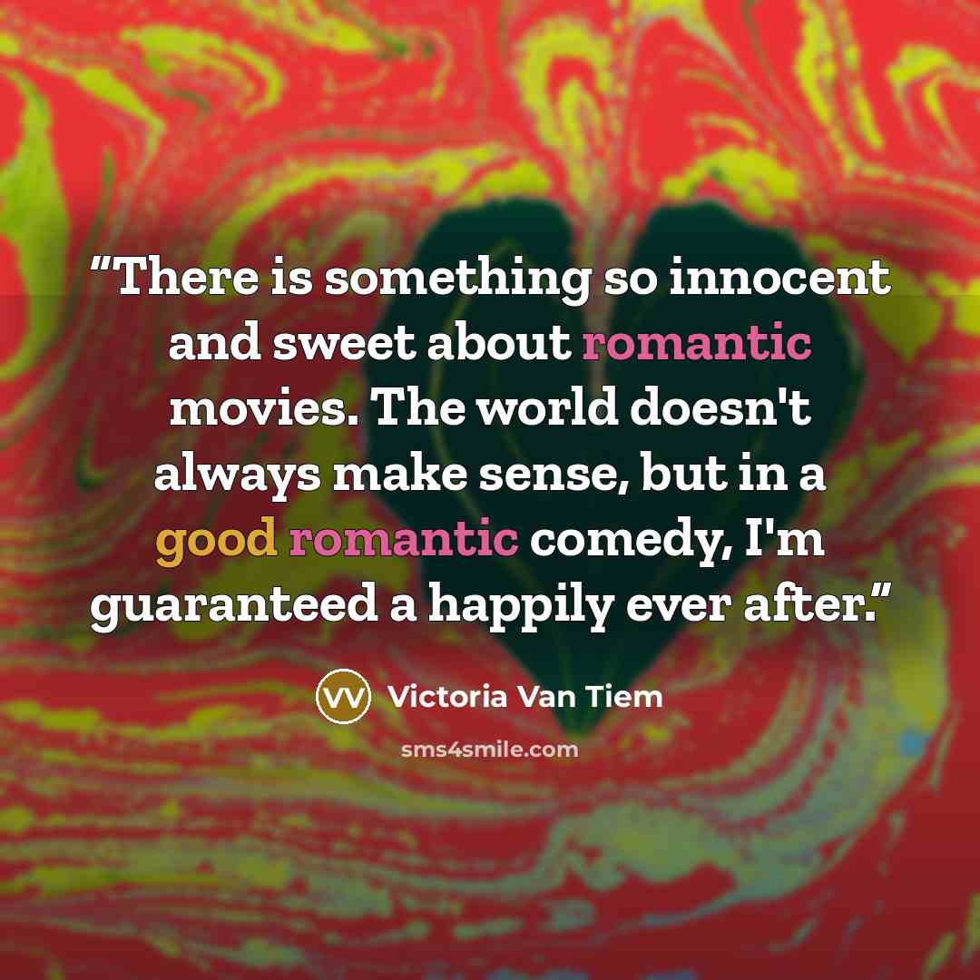 “There is something so innocent and sweet about romantic movies. The world doesn't always make sense, but in a good romantic comedy, I'm guaranteed a happily ever after.” quote by Victoria Van Tiem