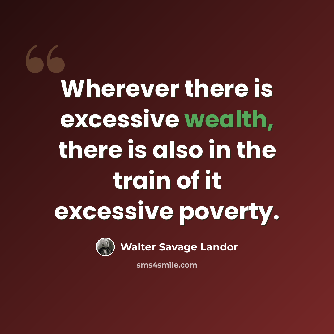 “Wherever there is excessive wealth, there is also in the train of it excessive poverty.” quote by Walter Savage Landor
