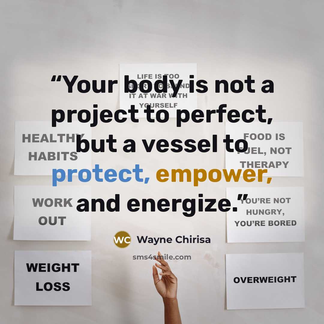 “Your body is not a project to perfect, but a vessel to protect, empower, and energize.” quote by Wayne Chirisa