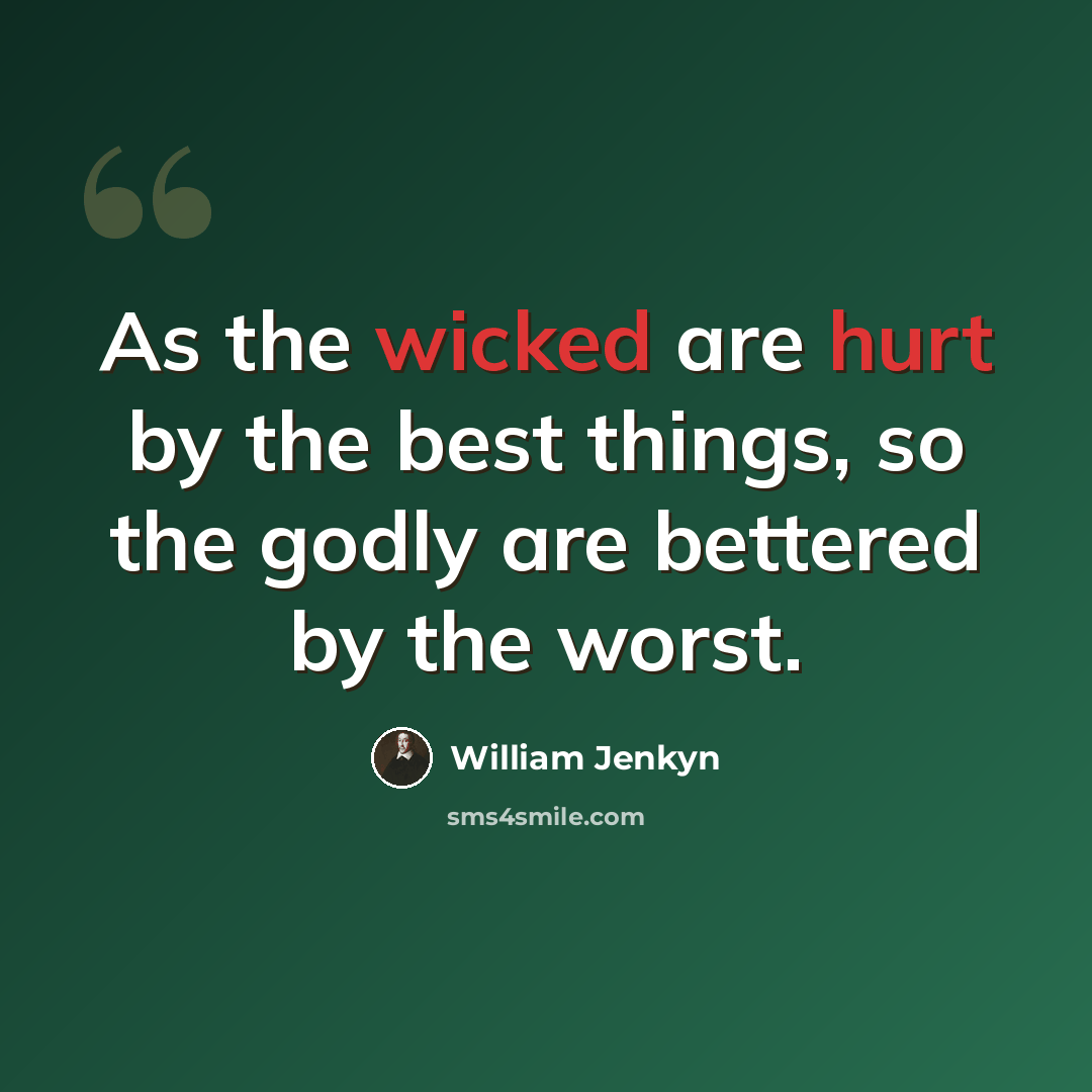 “As the wicked are hurt by the best things, so the godly are bettered by the worst.” quote by William Jenkyn