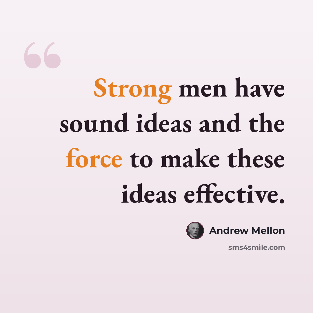 “Strong men have sound ideas and the force to make these ideas effective.” quote by Andrew Mellon