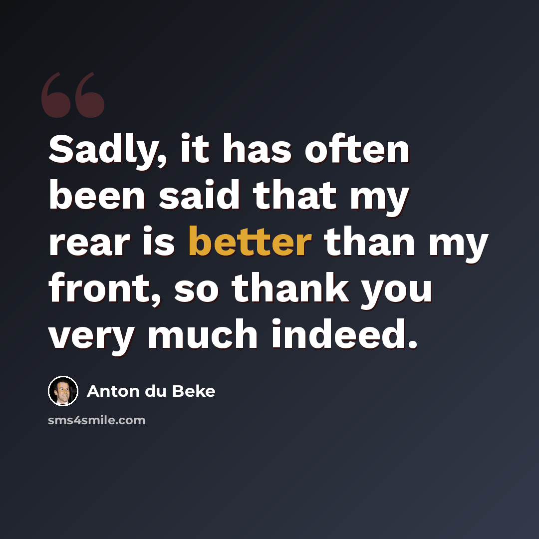 “Sadly, it has often been said that my rear is better than my front, so thank you very much indeed.” quote by Anton du Beke