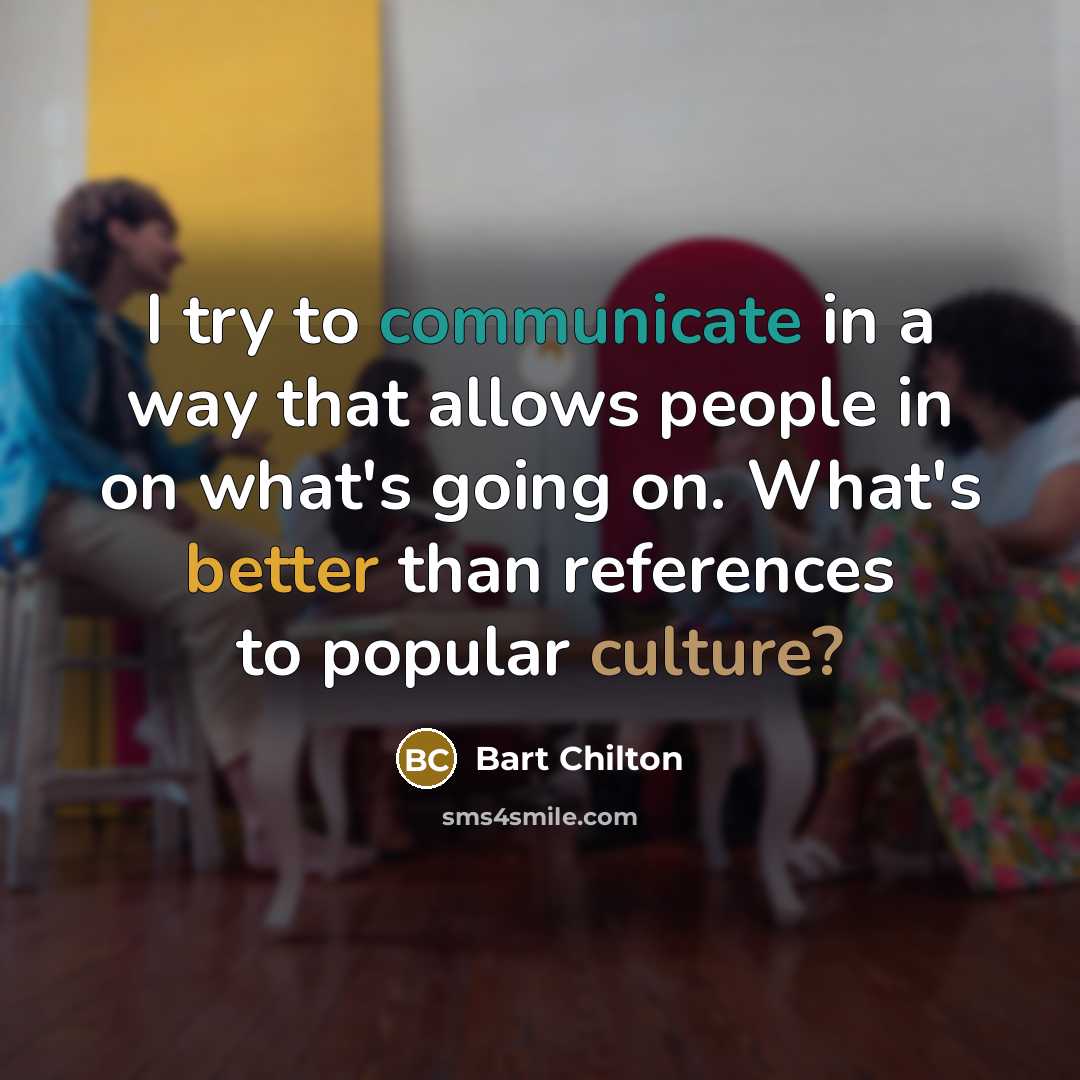 “I try to communicate in a way that allows people in on what's going on. What's better than references to popular culture?” quote by Bart Chilton