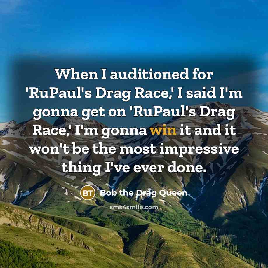 “When I auditioned for 'RuPaul's Drag Race,' I said I'm gonna get on 'RuPaul's Drag Race,' I'm gonna win it and it won't be the most impressive thing I've ever done.” quote by Bob the Drag Queen