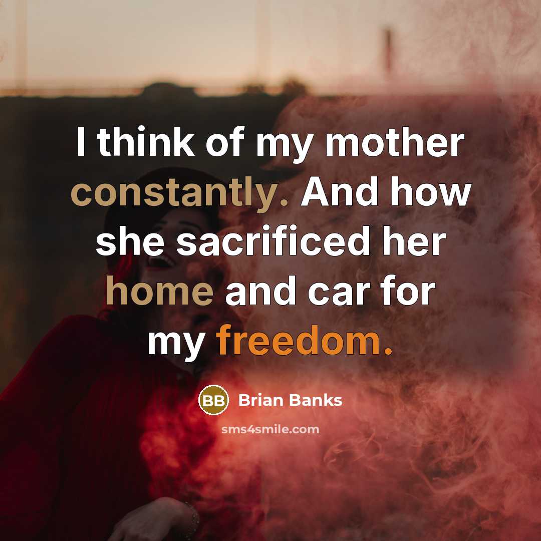 “I think of my mother constantly. And how she sacrificed her home and car for my freedom.” quote by Brian Banks