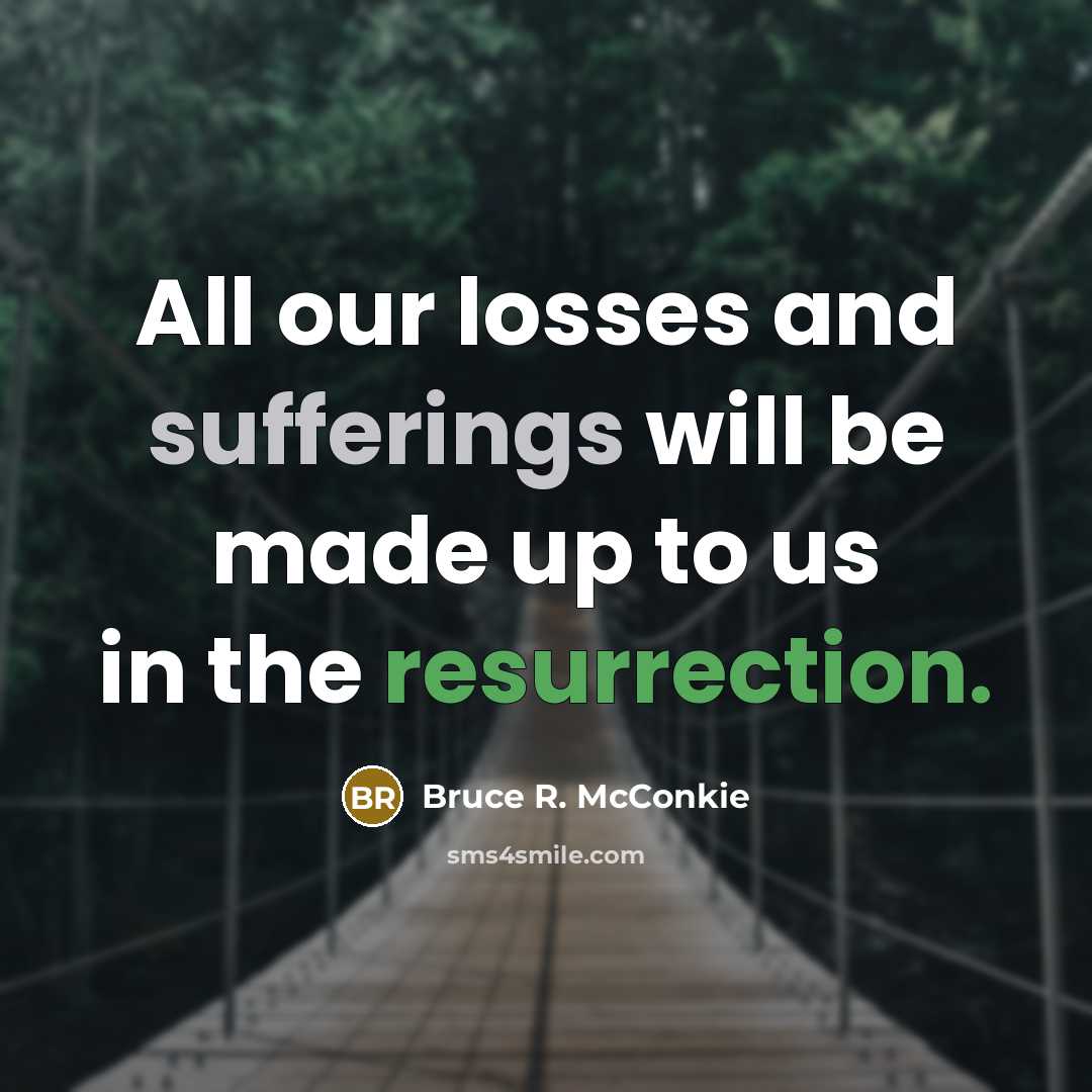 “All our losses and sufferings will be made up to us in the resurrection.” quote by Bruce R. McConkie