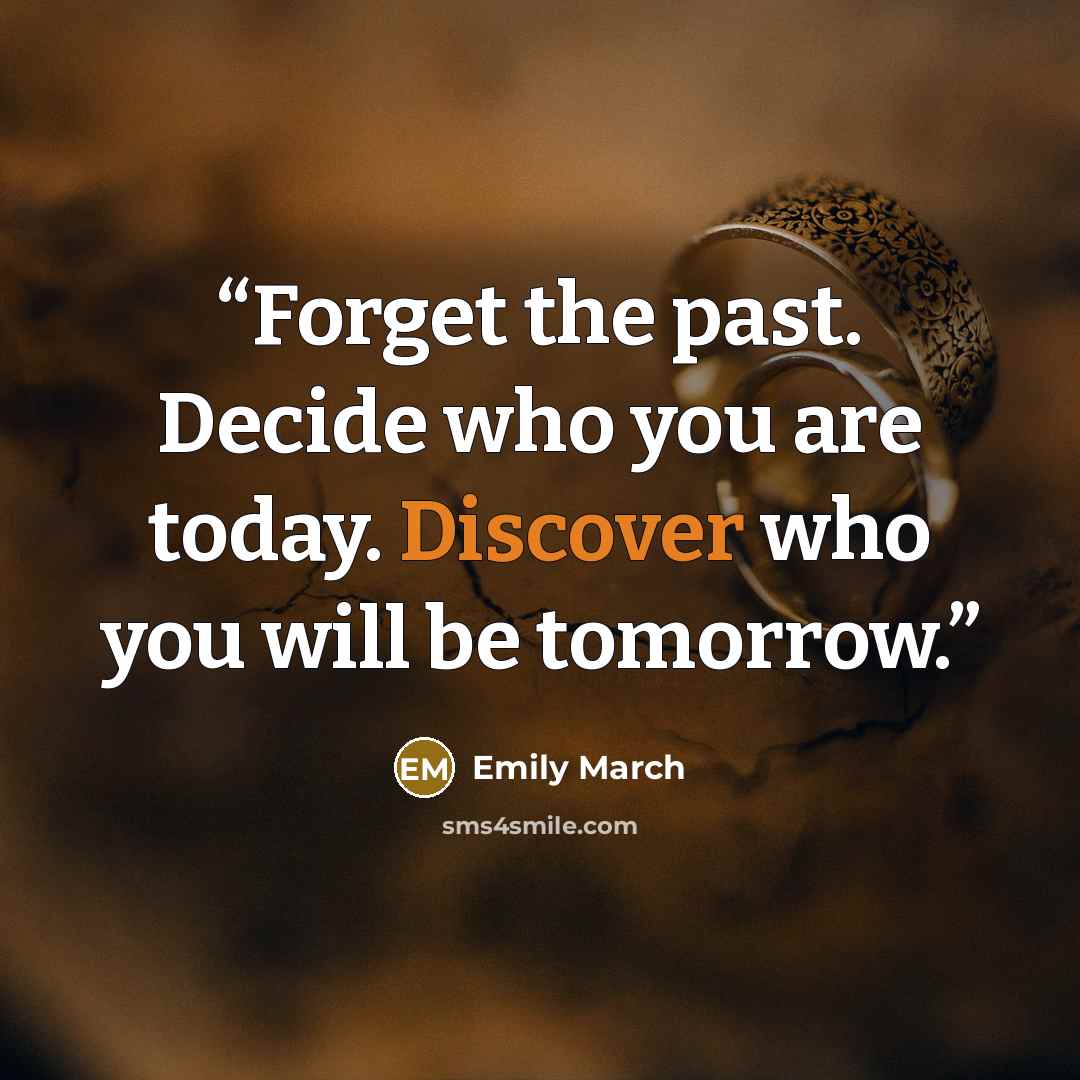 “Forget the past. Decide who you are today. Discover who you will be tomorrow.” quote by Emily March