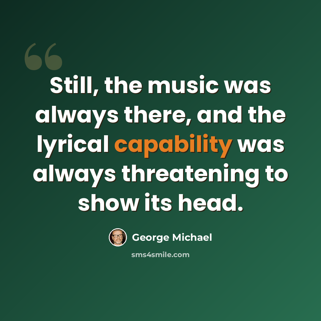“Still, the music was always there, and the lyrical capability was always threatening to show its head.” quote by George Michael