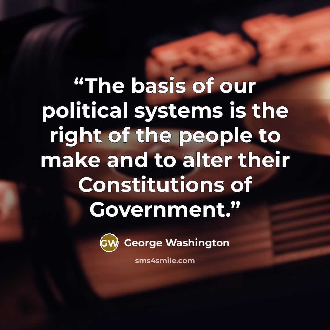 “The basis of our political systems is the right of the people to make and to alter their Constitutions of Government.” quote by George Washington