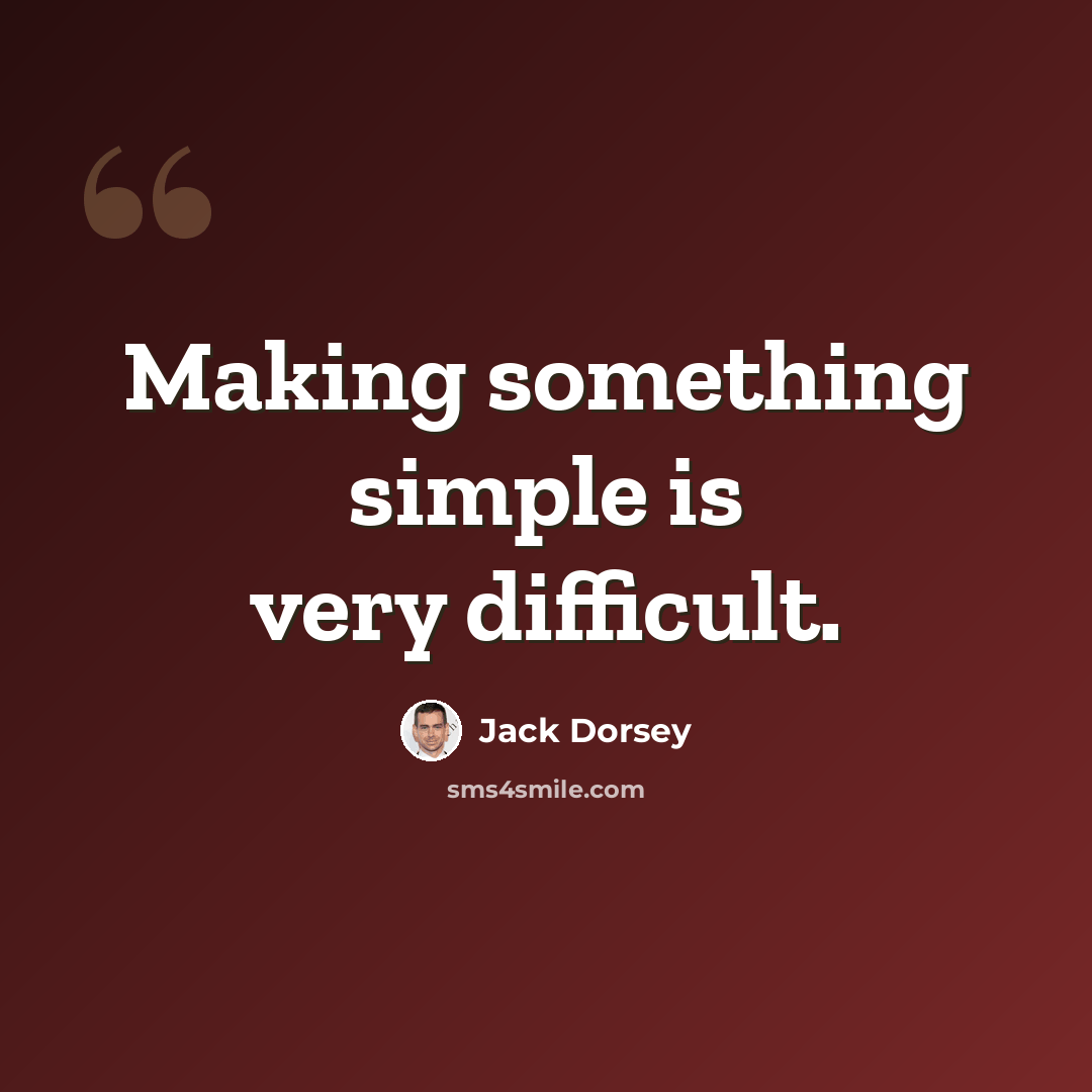 “Making something simple is very difficult.” quote by Jack Dorsey
