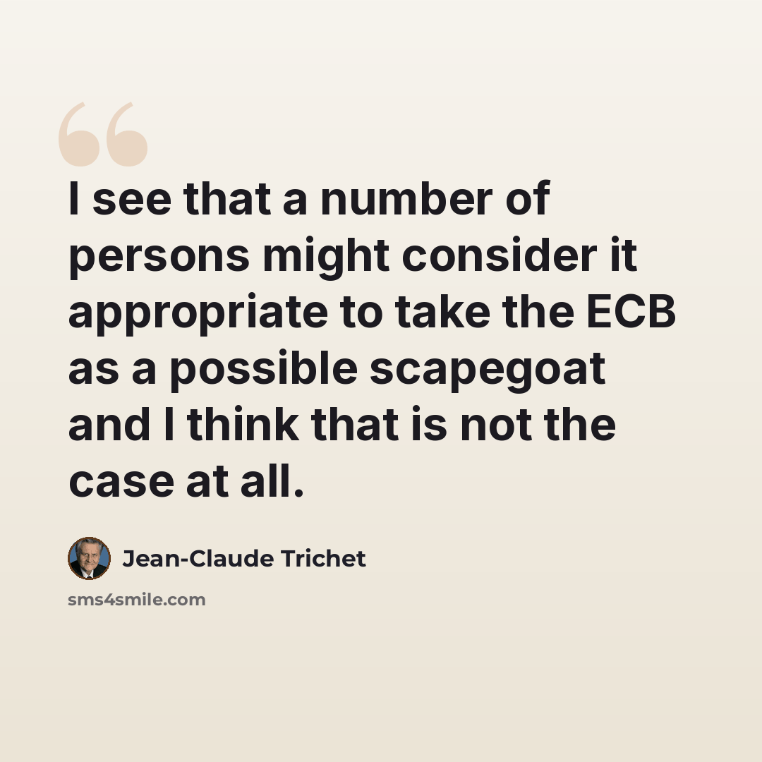 “I see that a number of persons might consider it appropriate to take the ECB as a possible scapegoat and I think that is not the case at all.” quote by Jean-Claude Trichet