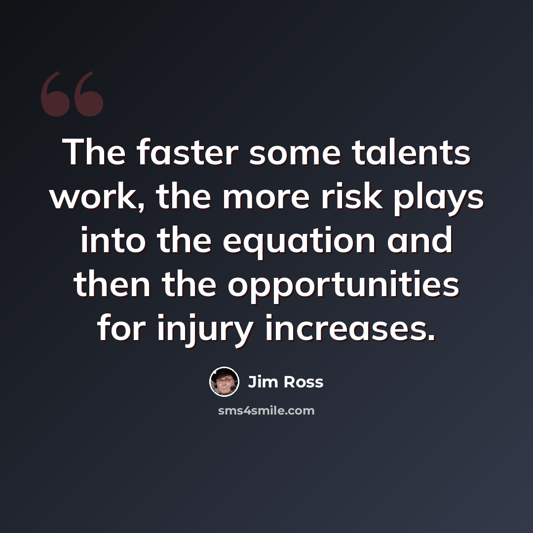 “The faster some talents work, the more risk plays into the equation and then the opportunities for injury increases.” quote by Jim Ross