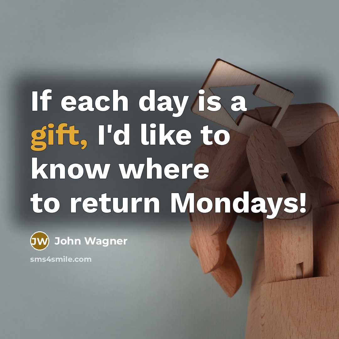 “If each day is a gift, I'd like to know where to return Mondays!” quote by John Wagner