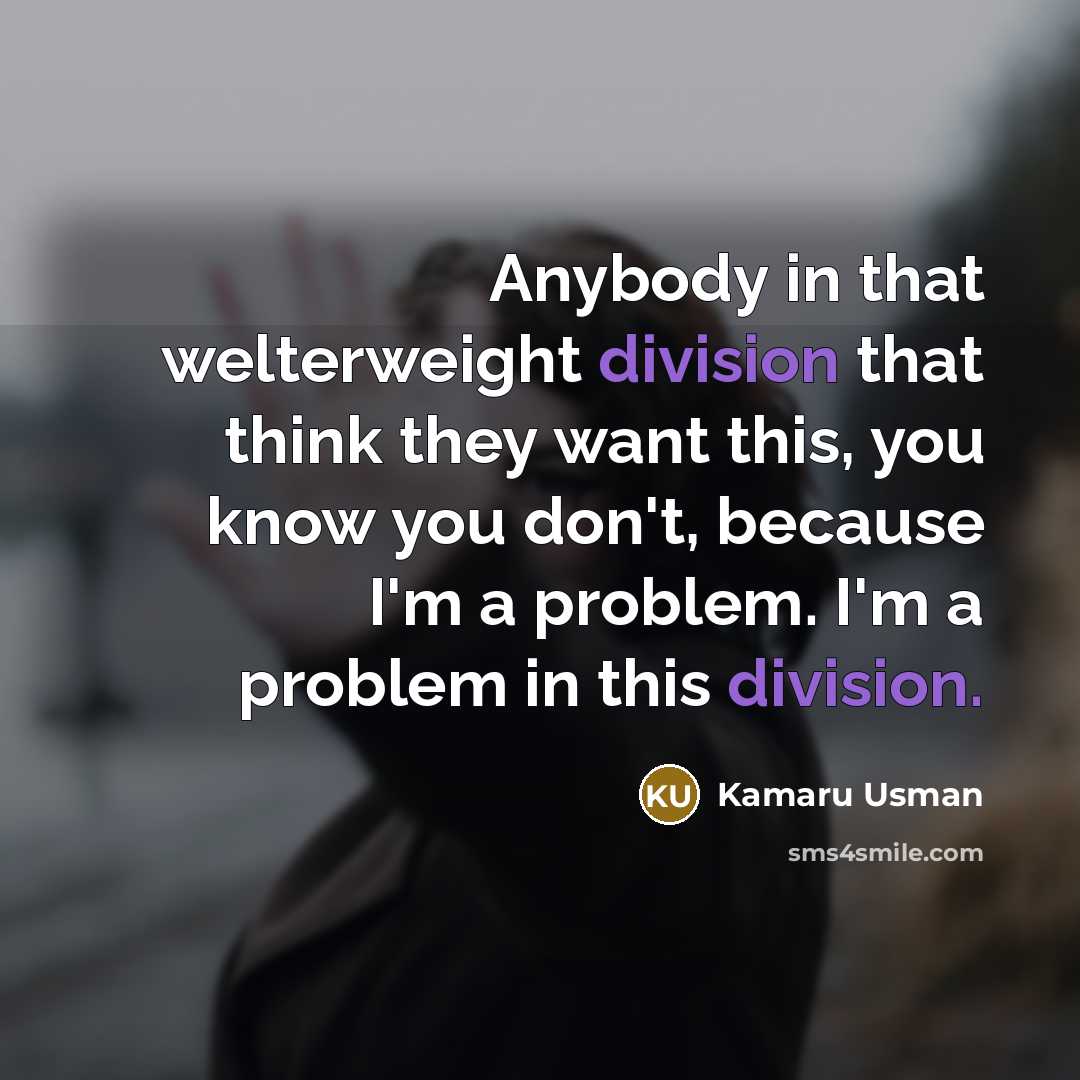 “Anybody in that welterweight division that think they want this, you know you don't, because I'm a problem. I'm a problem in this division.” quote by Kamaru Usman
