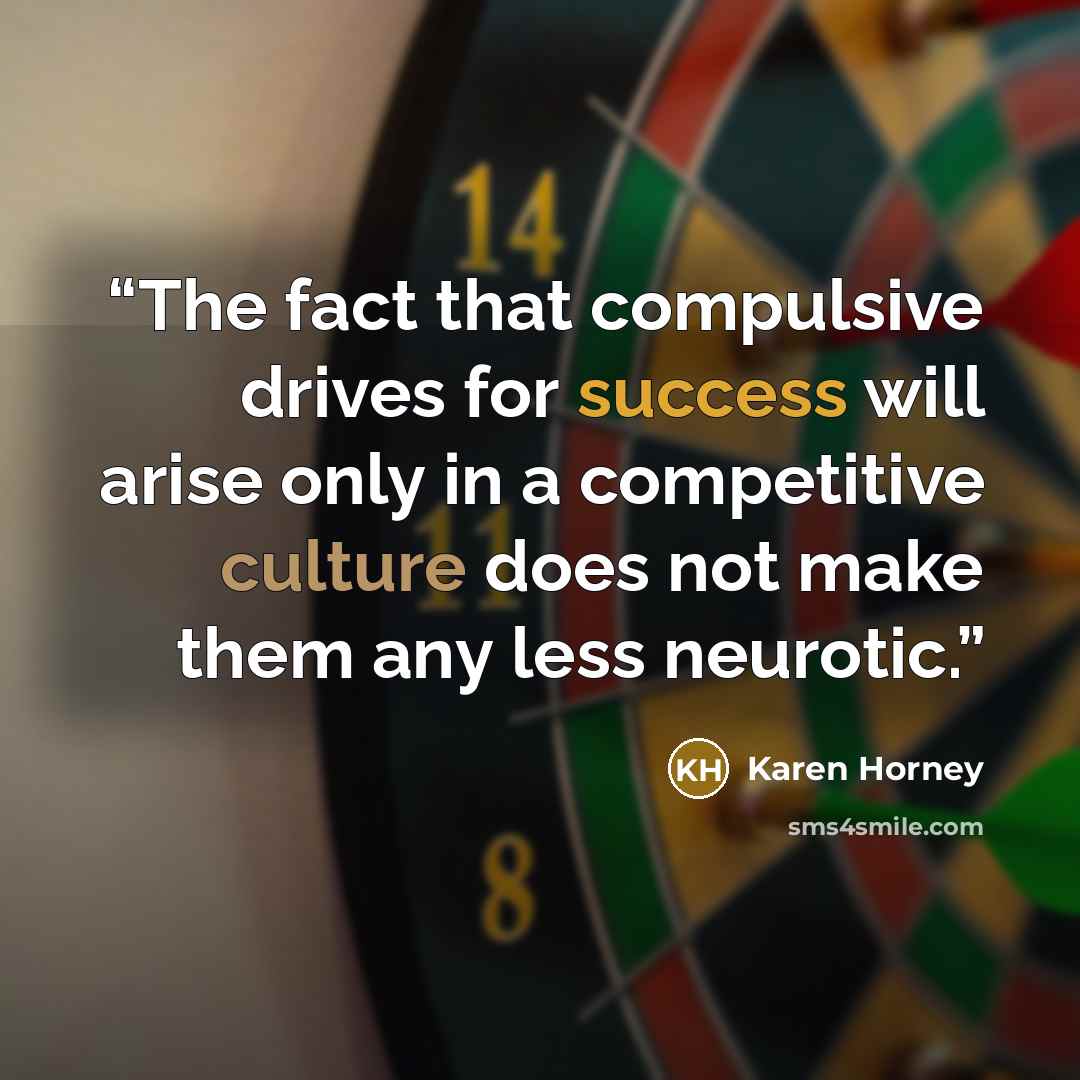 “The fact that compulsive drives for success will arise only in a competitive culture does not make them any less neurotic.” quote by Karen Horney