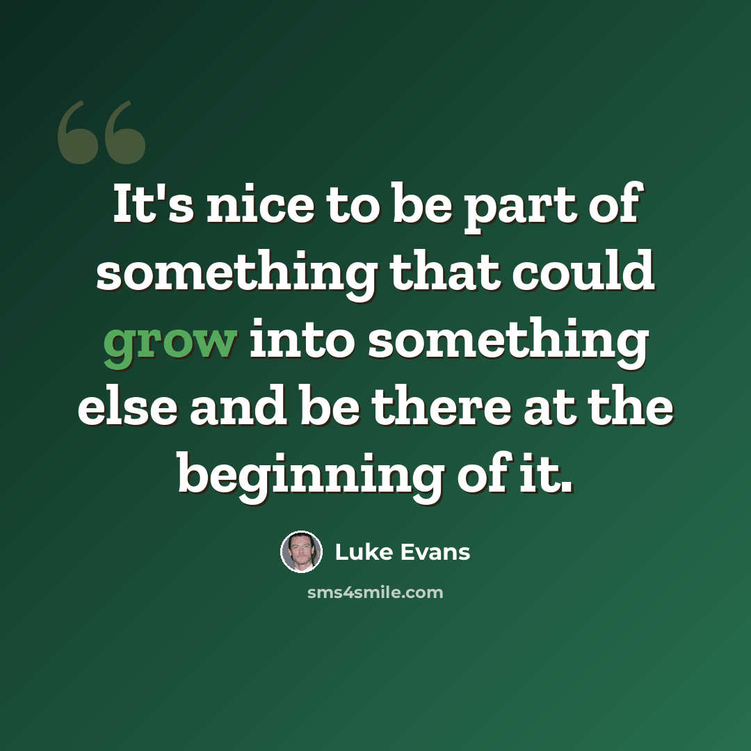 “It's nice to be part of something that could grow into something else and be there at the beginning of it.” quote by Luke Evans