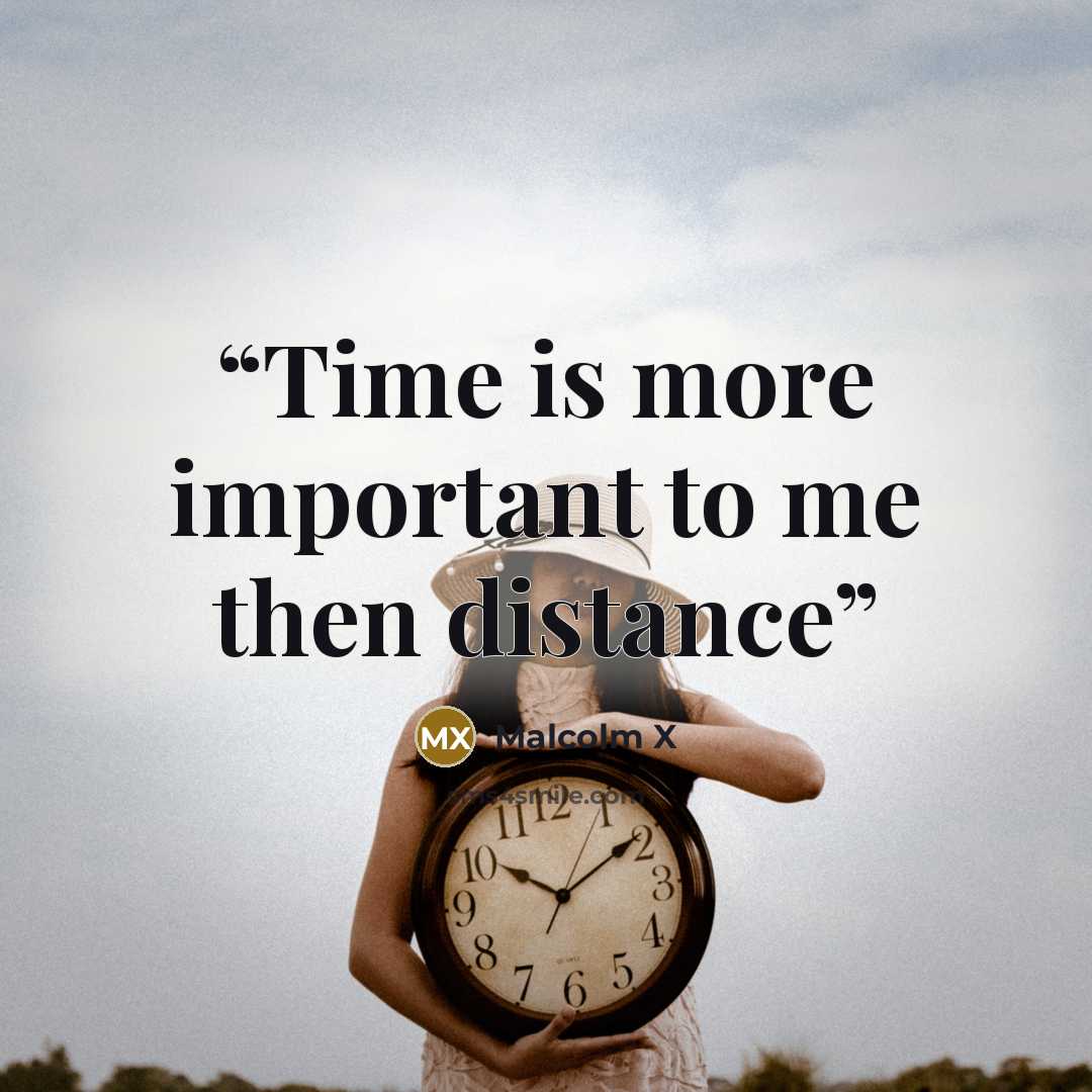 “Time is more important to me then distance” quote by Malcolm x
