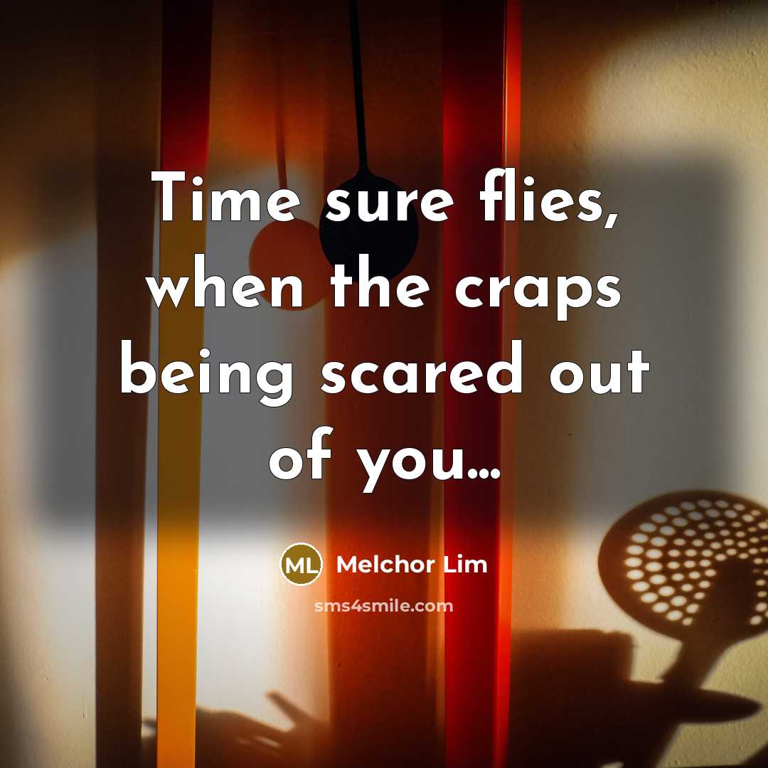 “Time sure flies, when the craps being scared out of you...” quote by Melchor Lim