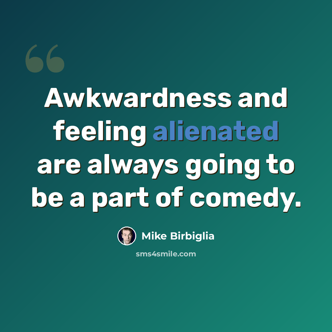 “Awkwardness and feeling alienated are always going to be a part of comedy.” quote by Mike Birbiglia