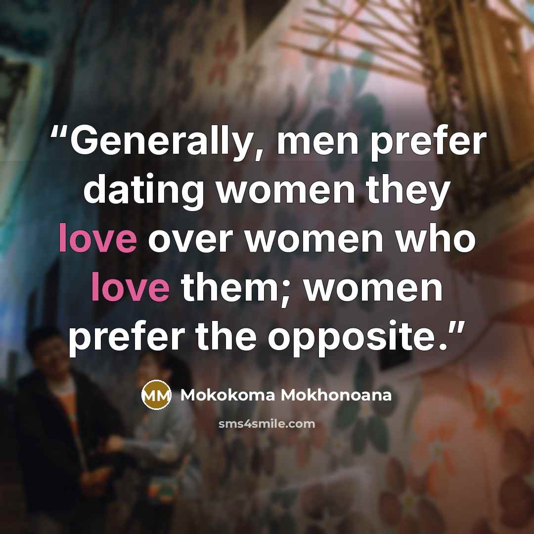“Generally, men prefer dating women they love over women who love them; women prefer the opposite.” quote by Mokokoma Mokhonoana