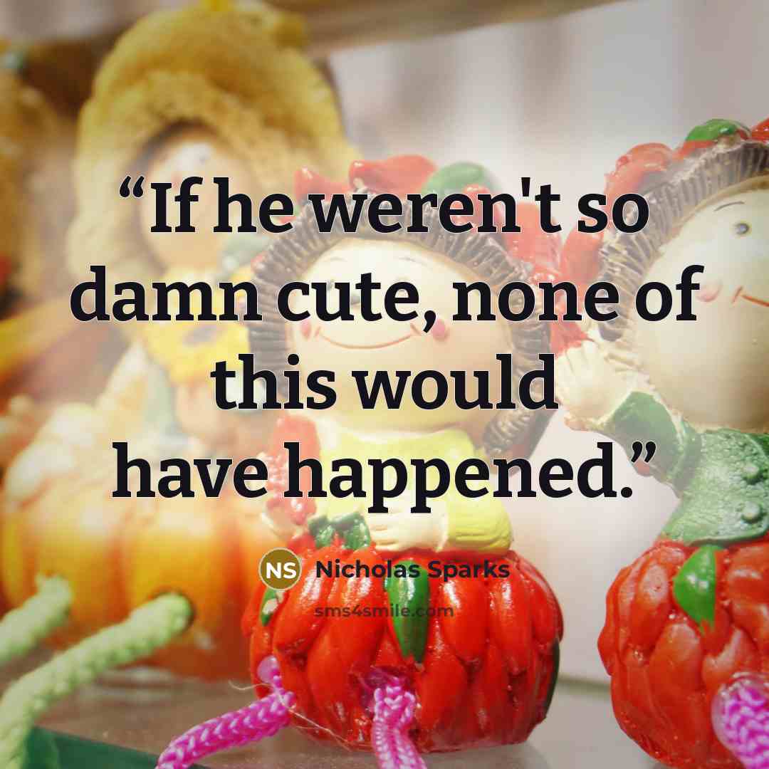 “If he weren't so damn cute, none of this would have happened.” quote by Nicholas Sparks