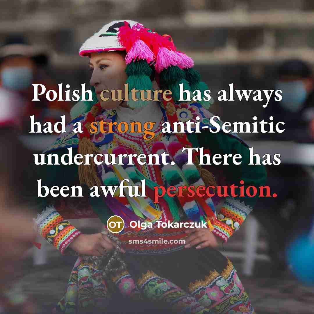 “Polish culture has always had a strong anti-Semitic undercurrent. There has been awful persecution.” quote by Olga Tokarczuk