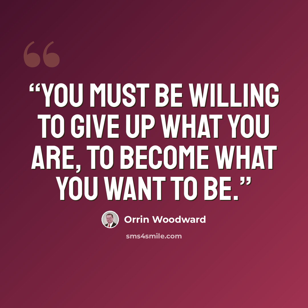 “You must be willing to give up what you are, to become what you want to be.” quote by Orrin Woodward