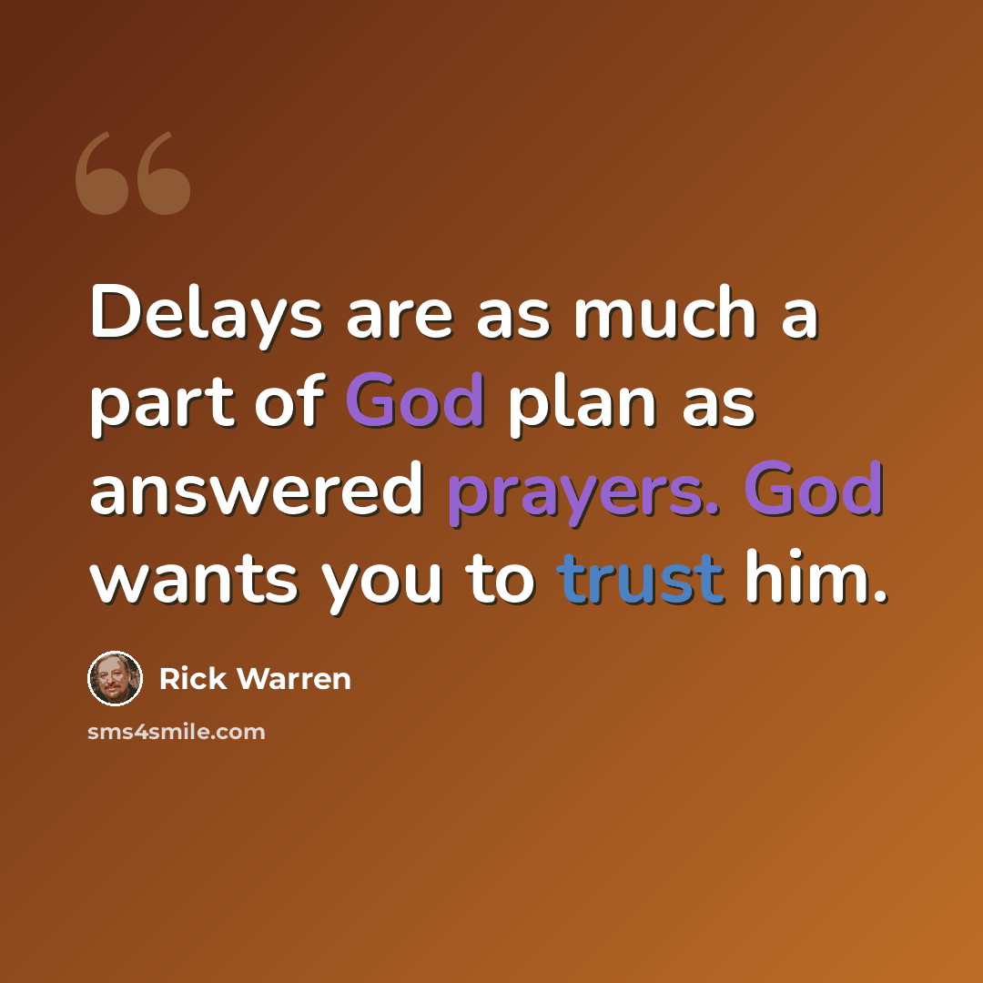 “Delays are as much a part of God plan as answered prayers. God wants you to trust him.” quote by Rick Warren