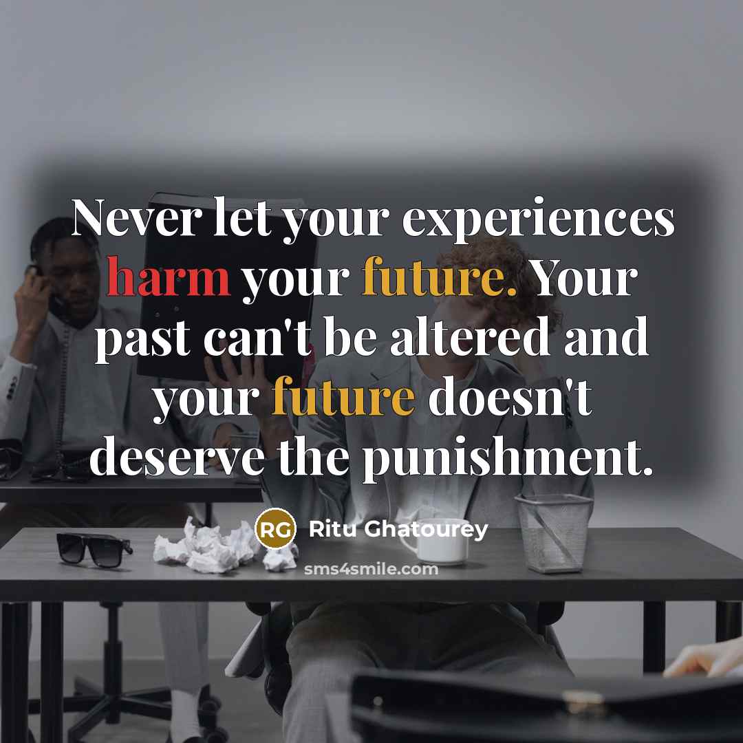 “Never let your experiences harm your future. Your past can't be altered and your future doesn't deserve the punishment.” quote by Ritu Ghatourey