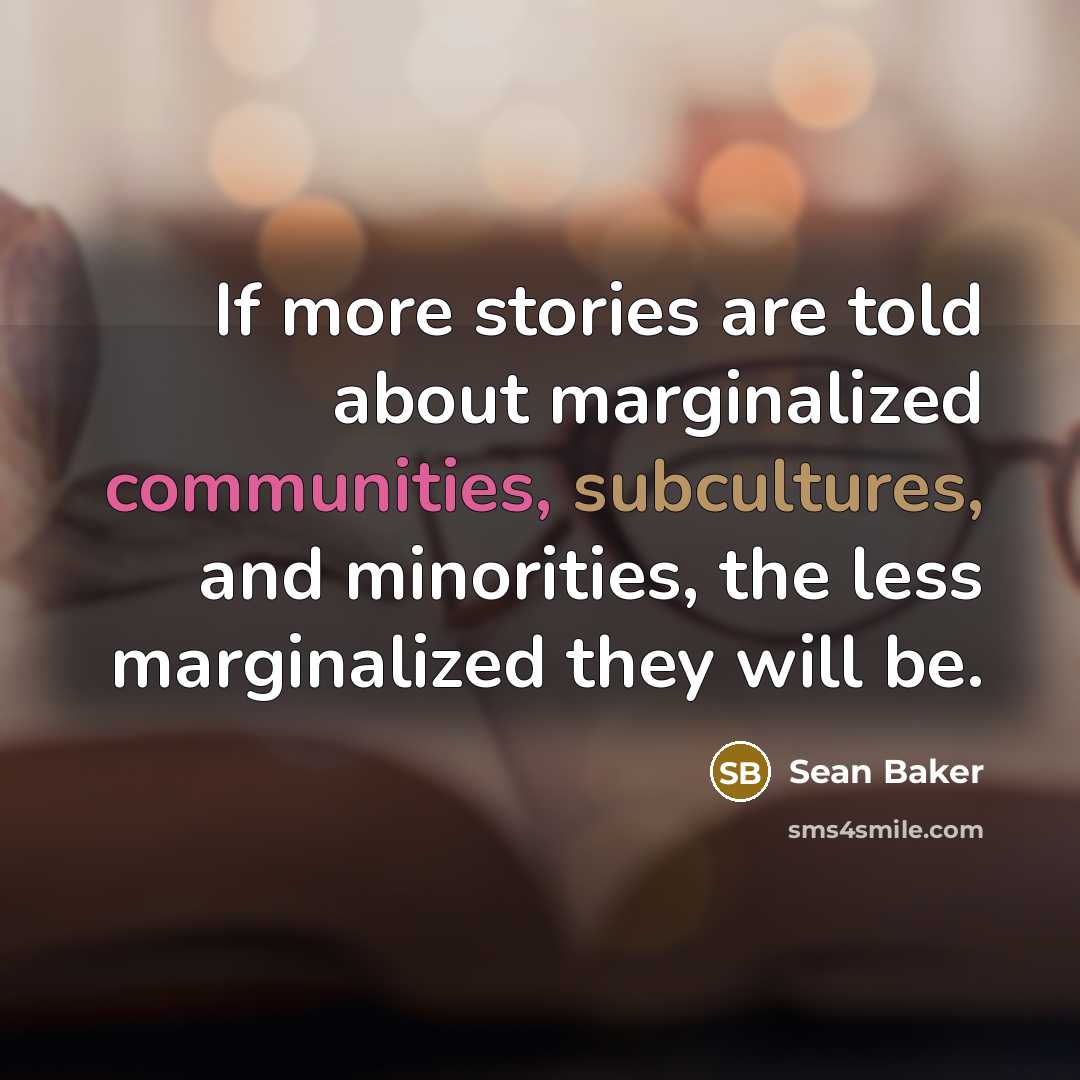 “If more stories are told about marginalized communities, subcultures, and minorities, the less marginalized they will be.” quote by Sean Baker