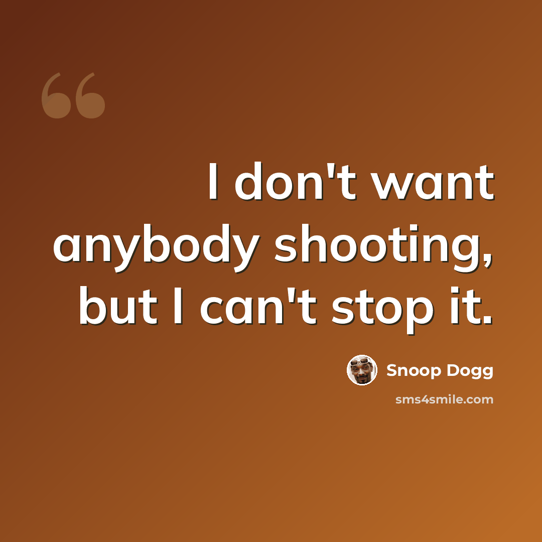 “I don't want anybody shooting, but I can't stop it.” quote by Snoop Dogg