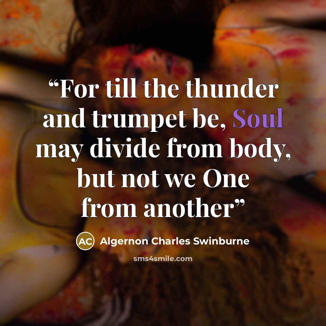 “For till the thunder and trumpet be, Soul may divide from body, but not we One from another” quote by Algernon Charles Swinburne