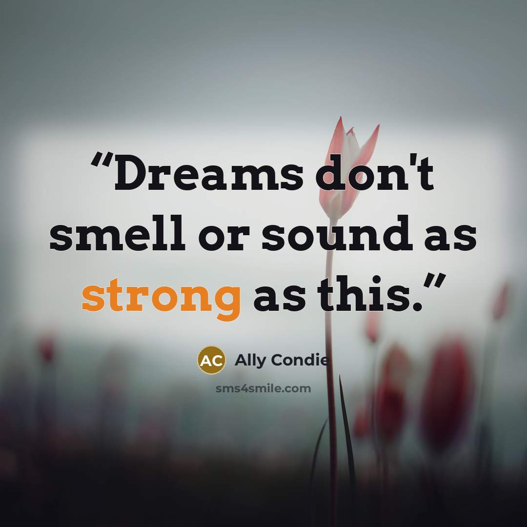 “Dreams don't smell or sound as strong as this.” quote by Ally Condie