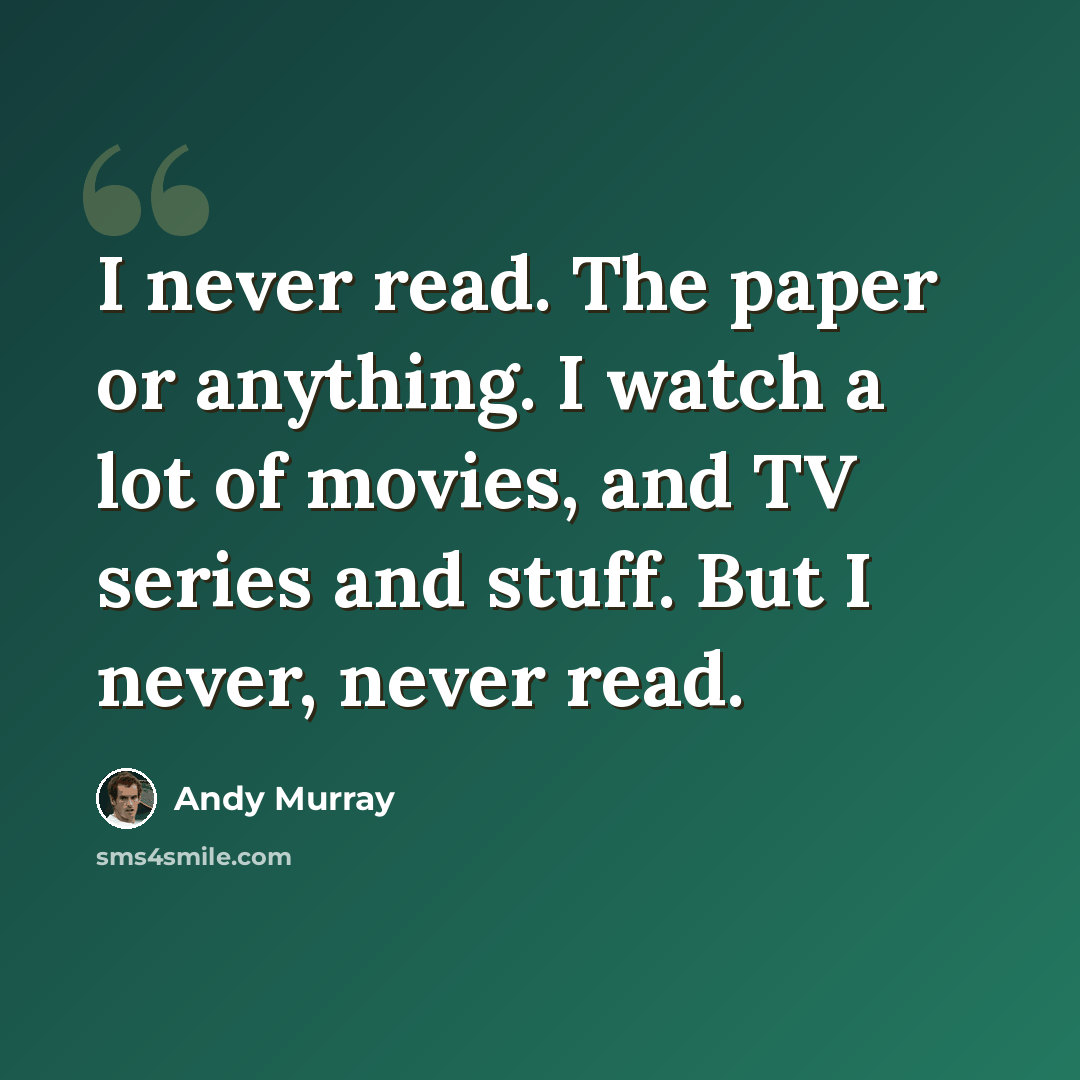 “I never read. The paper or anything. I watch a lot of movies, and TV series and stuff. But I never, never read.” quote by Andy Murray